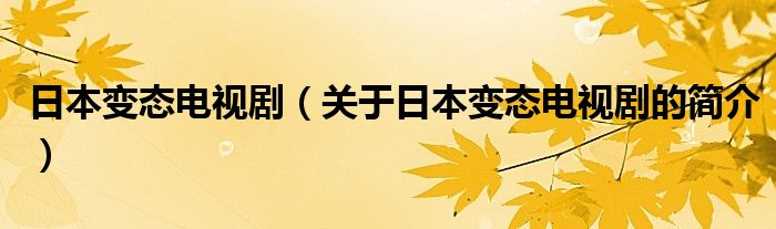 日本变态电视剧（关于日本变态电视剧的简介）