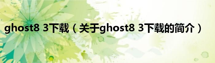 ghost8 3下载（关于ghost8 3下载的简介）