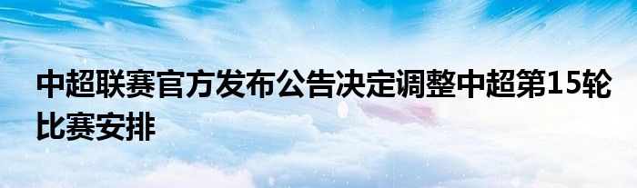 中超联赛官方发布公告决定调整中超第15轮比赛安排