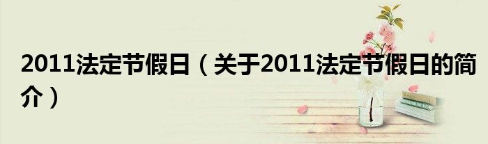 2011法定节假日（关于2011法定节假日的简介）