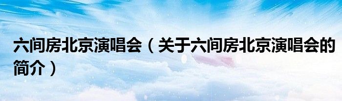 六间房北京演唱会（关于六间房北京演唱会的简介）