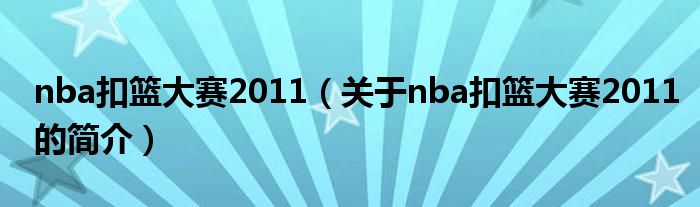 nba扣篮大赛2011（关于nba扣篮大赛2011的简介）