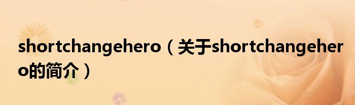 shortchangehero（关于shortchangehero的简介）