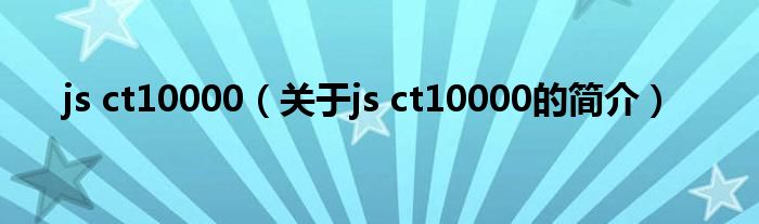 js ct10000（关于js ct10000的简介）