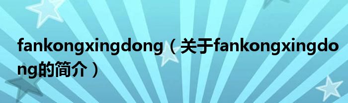 fankongxingdong（关于fankongxingdong的简介）