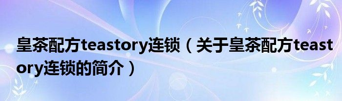 皇茶配方teastory连锁（关于皇茶配方teastory连锁的简介）