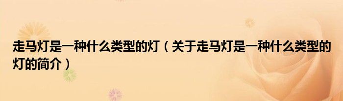 走马灯是一种什么类型的灯（关于走马灯是一种什么类型的灯的简介）