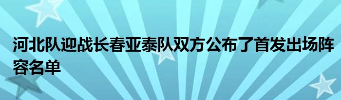 河北队迎战长春亚泰队双方公布了首发出场阵容名单