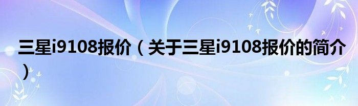 三星i9108报价（关于三星i9108报价的简介）