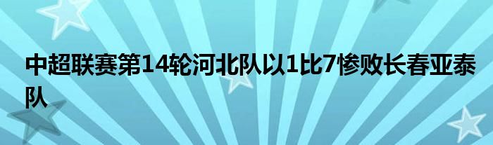 中超联赛第14轮河北队以1比7惨败长春亚泰队