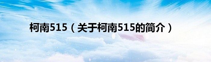 柯南515（关于柯南515的简介）