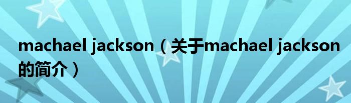 machael jackson（关于machael jackson的简介）