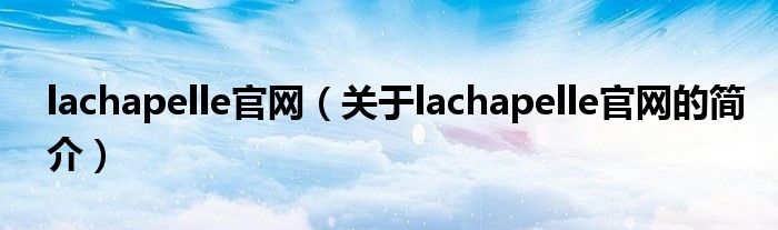 lachapelle官网（关于lachapelle官网的简介）