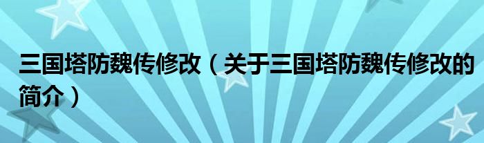 三国塔防魏传修改（关于三国塔防魏传修改的简介）