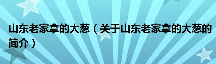 山东老家拿的大葱（关于山东老家拿的大葱的简介）