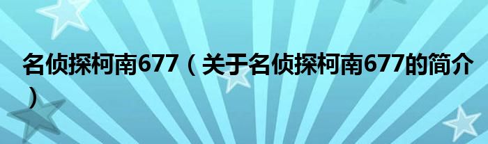 名侦探柯南677（关于名侦探柯南677的简介）