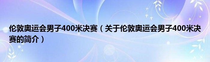 伦敦奥运会男子400米决赛（关于伦敦奥运会男子400米决赛的简介）