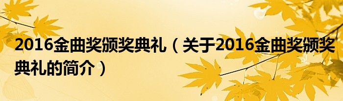 2016金曲奖颁奖典礼（关于2016金曲奖颁奖典礼的简介）