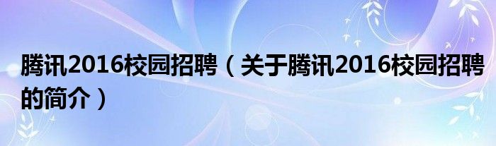 腾讯2016校园招聘（关于腾讯2016校园招聘的简介）