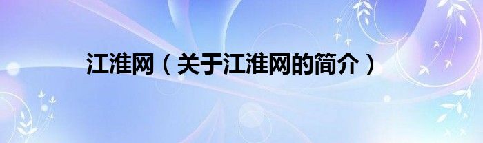 江淮网（关于江淮网的简介）