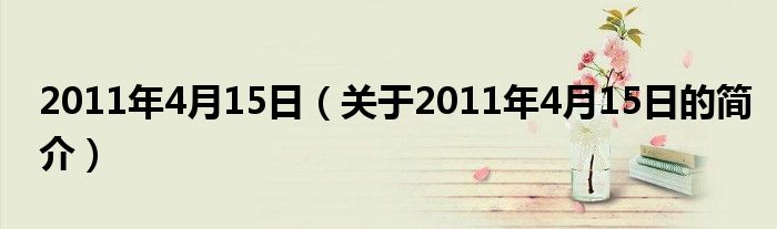 2011年4月15日（关于2011年4月15日的简介）