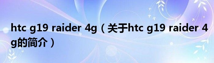 htc g19 raider 4g（关于htc g19 raider 4g的简介）