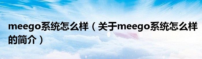 meego系统怎么样（关于meego系统怎么样的简介）