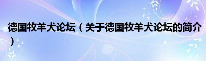 德国牧羊犬论坛（关于德国牧羊犬论坛的简介）