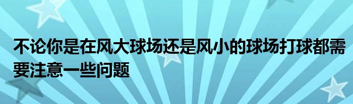 不论你是在风大球场还是风小的球场打球都需要注意一些问题