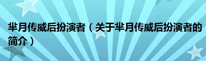 芈月传威后扮演者（关于芈月传威后扮演者的简介）