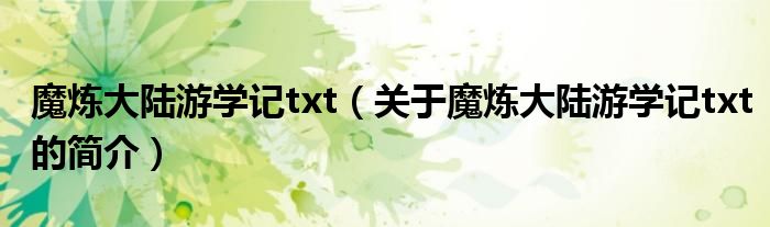 魔炼大陆游学记txt（关于魔炼大陆游学记txt的简介）