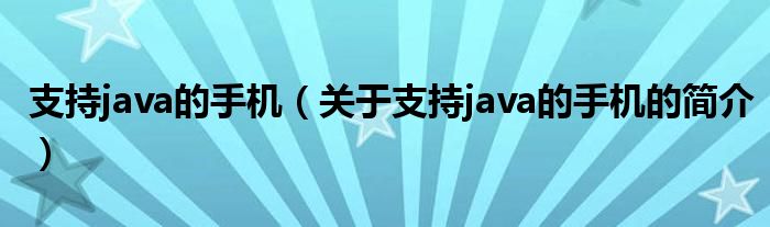 支持java的手机（关于支持java的手机的简介）