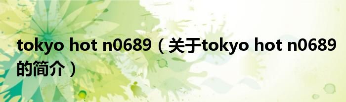 tokyo hot n0689（关于tokyo hot n0689的简介）