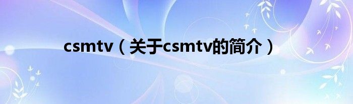 csmtv（关于csmtv的简介）