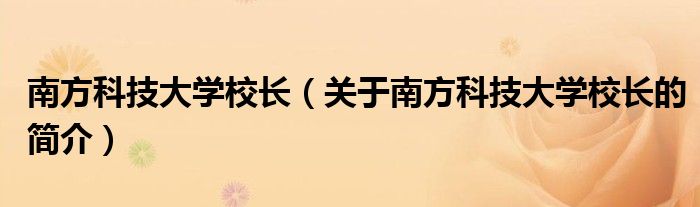 南方科技大学校长（关于南方科技大学校长的简介）