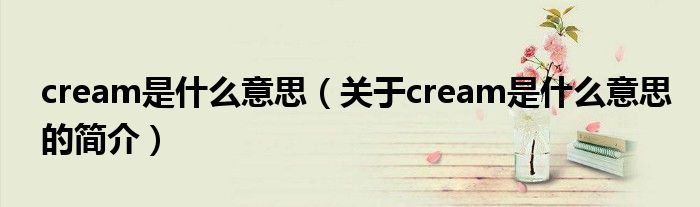 cream是什么意思（关于cream是什么意思的简介）