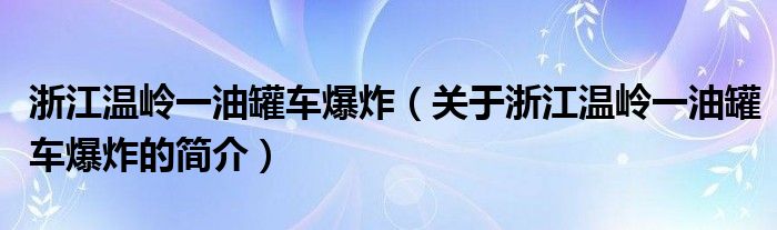 浙江温岭一油罐车爆炸（关于浙江温岭一油罐车爆炸的简介）