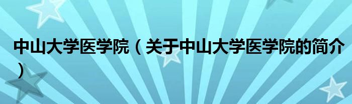 中山大学医学院（关于中山大学医学院的简介）