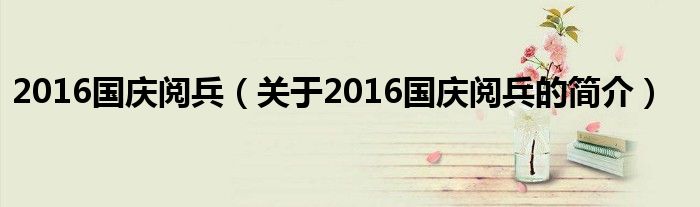 2016国庆阅兵（关于2016国庆阅兵的简介）