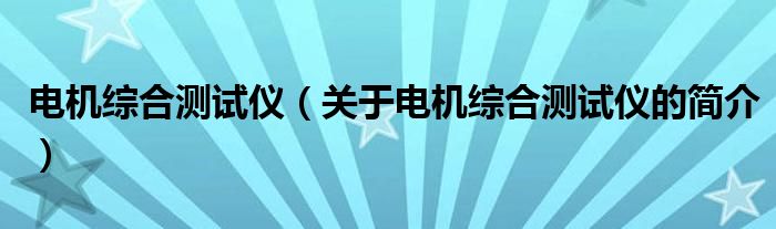 电机综合测试仪（关于电机综合测试仪的简介）