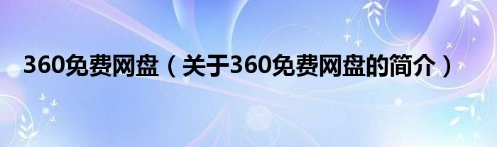 360免费网盘（关于360免费网盘的简介）