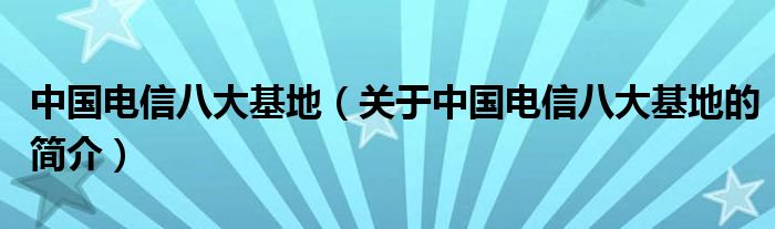 中国电信八大基地（关于中国电信八大基地的简介）