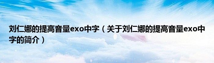 刘仁娜的提高音量exo中字（关于刘仁娜的提高音量exo中字的简介）