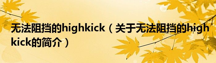 无法阻挡的highkick（关于无法阻挡的highkick的简介）