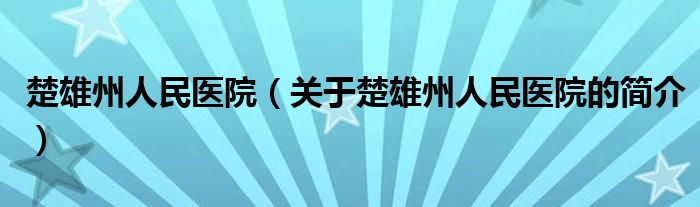 楚雄州人民医院（关于楚雄州人民医院的简介）