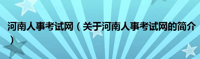 河南人事考试网（关于河南人事考试网的简介）