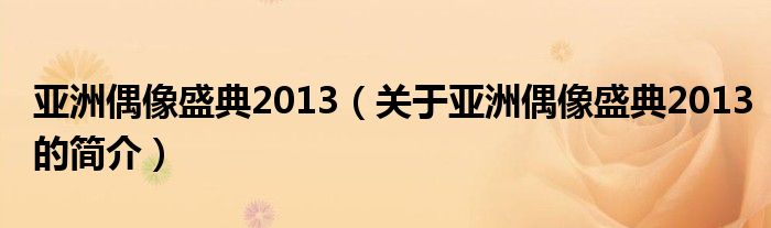 亚洲偶像盛典2013（关于亚洲偶像盛典2013的简介）