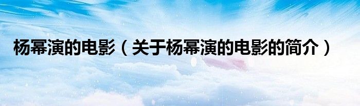 杨幂演的电影（关于杨幂演的电影的简介）