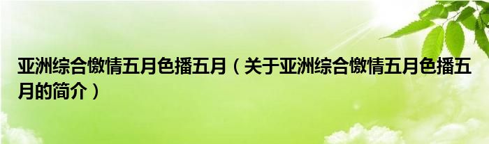 亚洲综合憿情五月色播五月（关于亚洲综合憿情五月色播五月的简介）