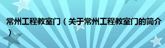 常州工程教室门（关于常州工程教室门的简介）